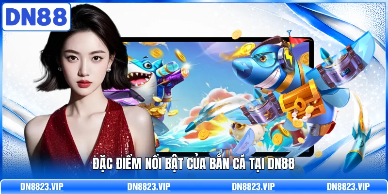 Đặc điểm nổi bật của bắn cá tại DN88