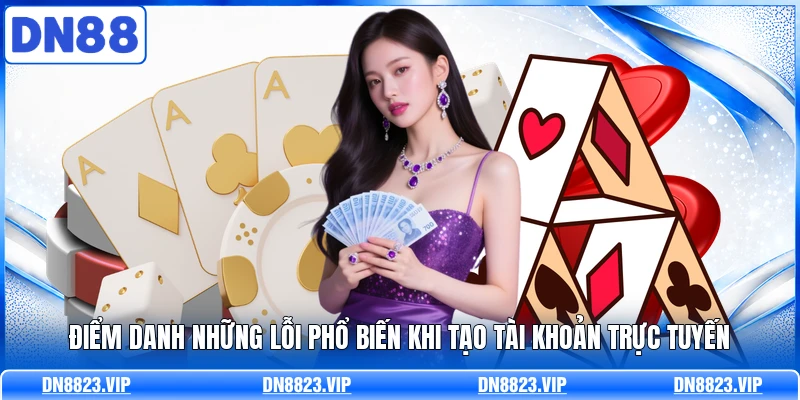 Điểm danh những lỗi phổ biến khi tạo tài khoản trực tuyến