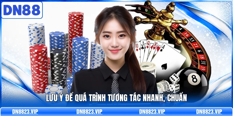 Lưu ý để quá trình tương tác nhanh, chuẩn